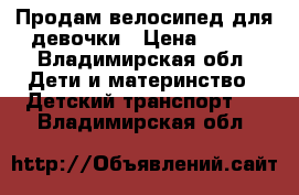 Продам велосипед для девочки › Цена ­ 600 - Владимирская обл. Дети и материнство » Детский транспорт   . Владимирская обл.